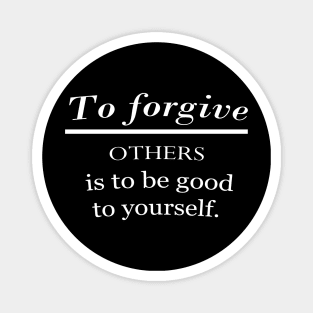 To forgive others is to be good to yourself. Magnet